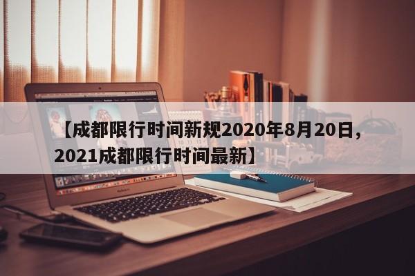 【成都限行时间新规2020年8月20日,2021成都限行时间最新】