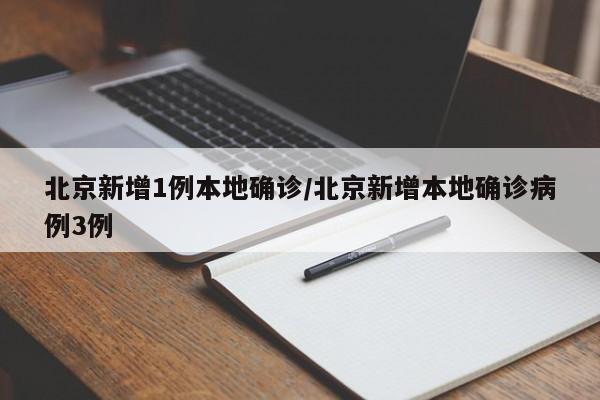 北京新增1例本地确诊/北京新增本地确诊病例3例